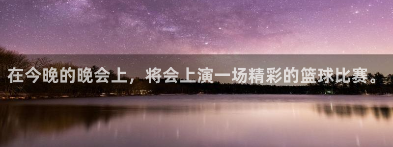 意昂4登录平台：在今晚的晚会上，将会上演一场精彩的篮球比赛。