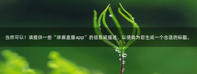意昂4招商：当然可以！请提供一些“球赛直播app”的信息或描