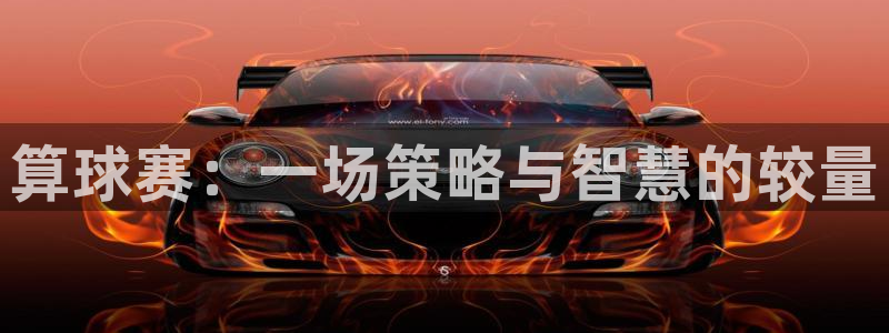 意昂4主管：算球赛：一场策略与智慧的较量