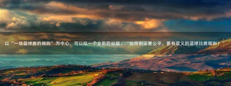 意昂4：以“一场篮球赛的规则”为中心，可以拟一个全新的标题：