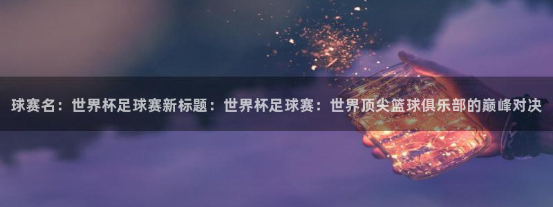 意昂4主管：球赛名：世界杯足球赛新标题：世界杯足球赛：世界顶