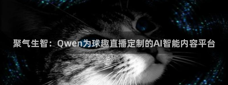 飞速体育直播nba：聚气生智：Qwen为球趣直播定制的AI智能内容平台