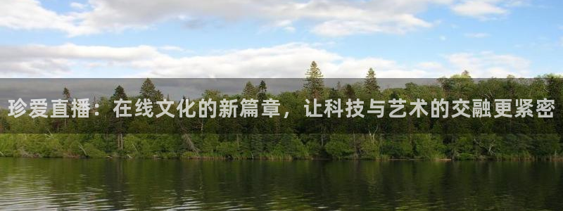 飞速体育app：珍爱直播：在线文化的新篇章，让科技与艺术的交融更紧密
