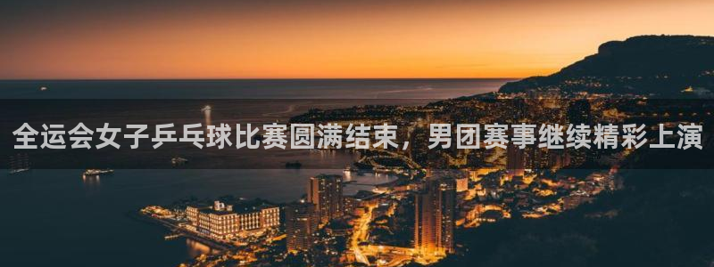 nba无插件飞速直播：全运会女子乒乓球比赛圆满结束，男团赛事继续精彩上演