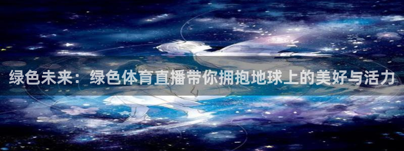 飞速体育直播nba：绿色未来：绿色体育直播带你拥抱地球上的美好与活力